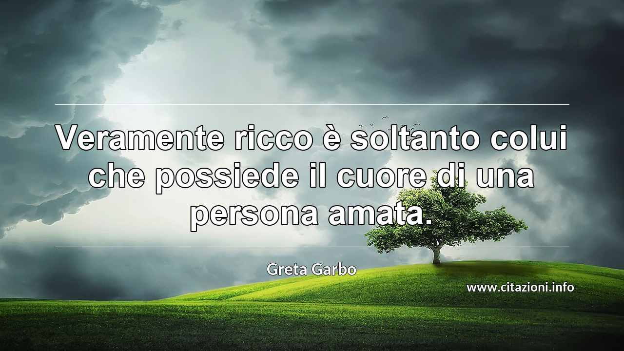 “Veramente ricco è soltanto colui che possiede il cuore di una persona amata.”