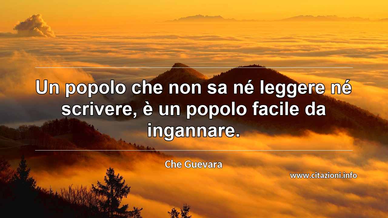 “Un popolo che non sa né leggere né scrivere, è un popolo facile da ingannare.”