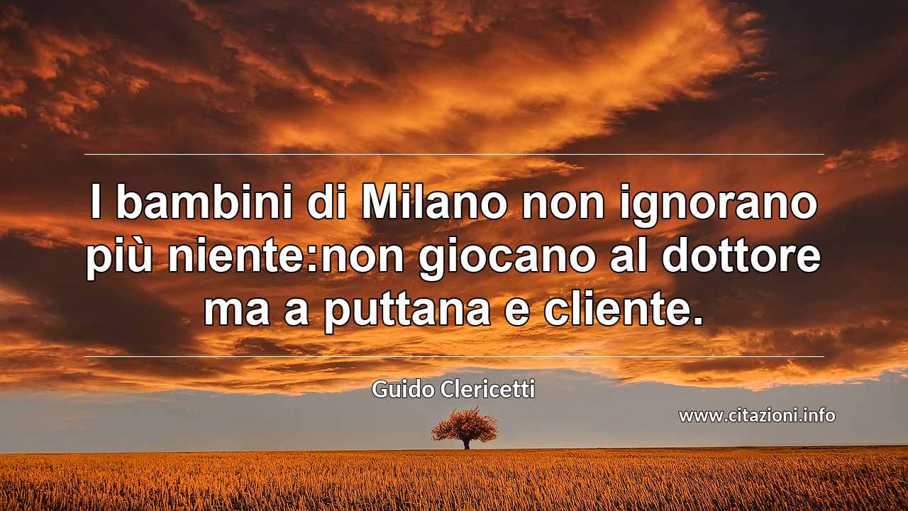 “I bambini di Milano non ignorano più niente:non giocano al dottore ma a puttana e cliente.”