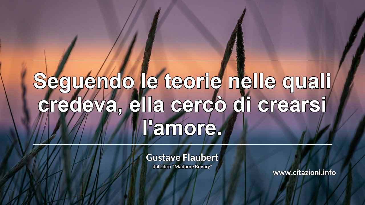 “Seguendo le teorie nelle quali credeva, ella cercò di crearsi l'amore.”
