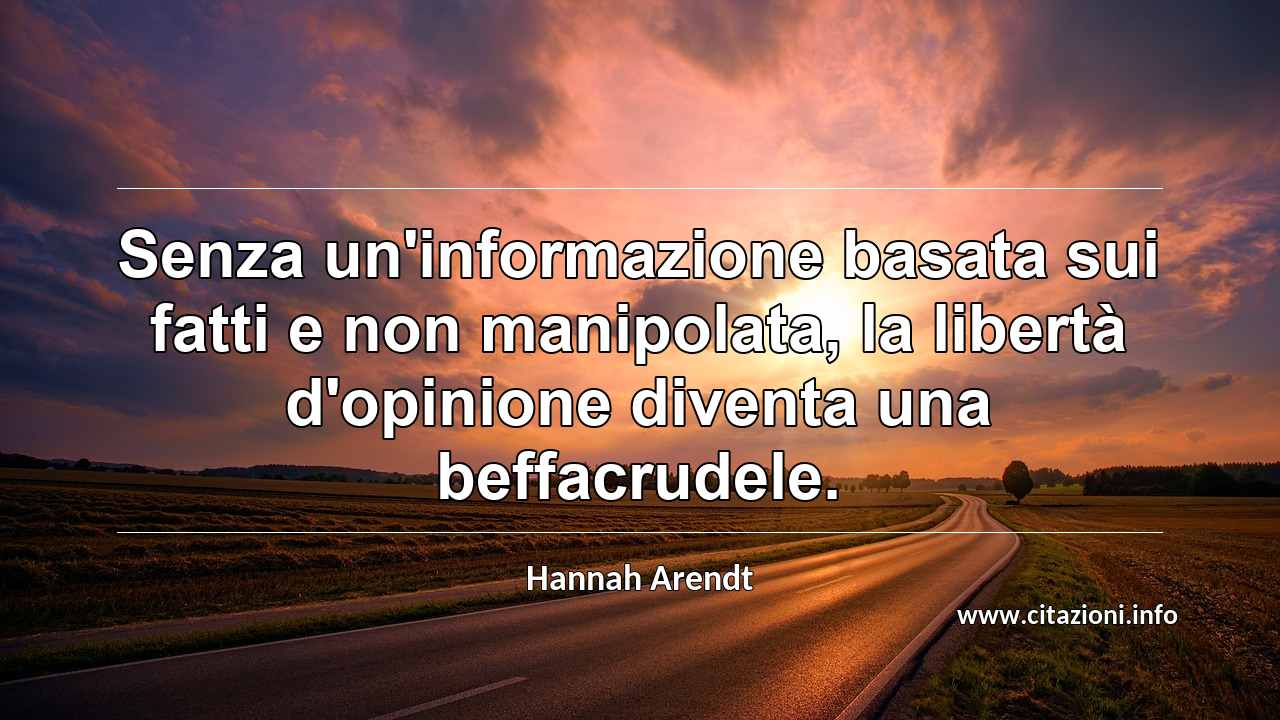 “Senza un'informazione basata sui fatti e non manipolata, la libertà d'opinione diventa una beffacrudele.”