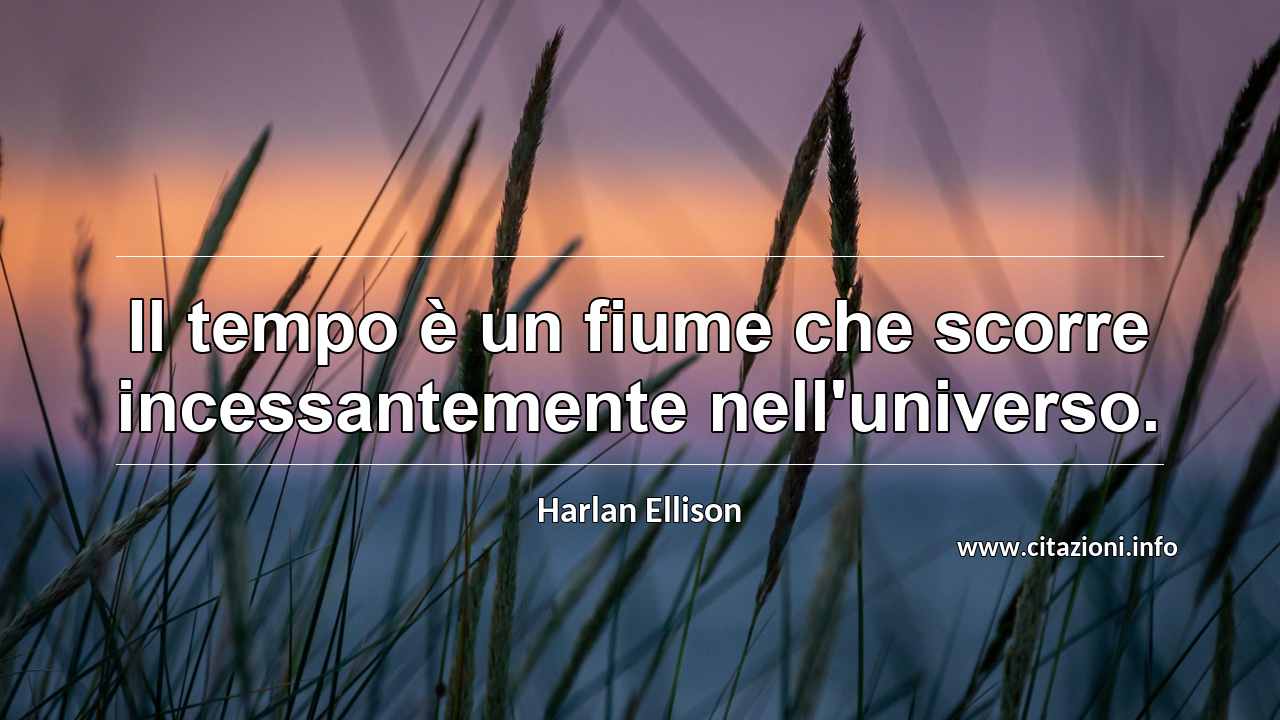 “Il tempo è un fiume che scorre incessantemente nell'universo.”