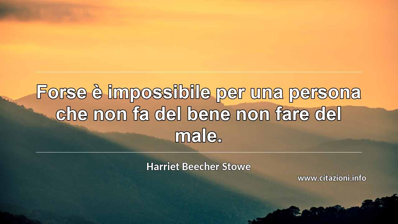 “Forse è impossibile per una persona che non fa del bene non fare del male.”
