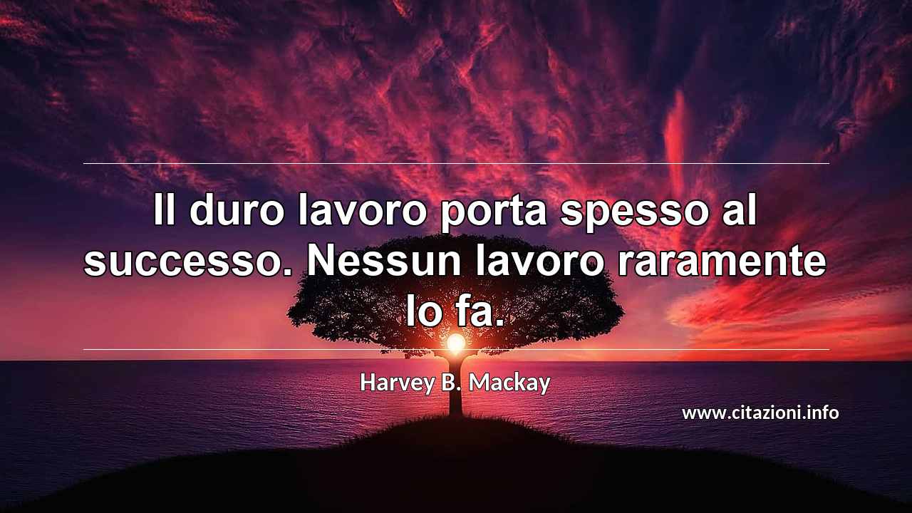 “Il duro lavoro porta spesso al successo. Nessun lavoro raramente lo fa.”