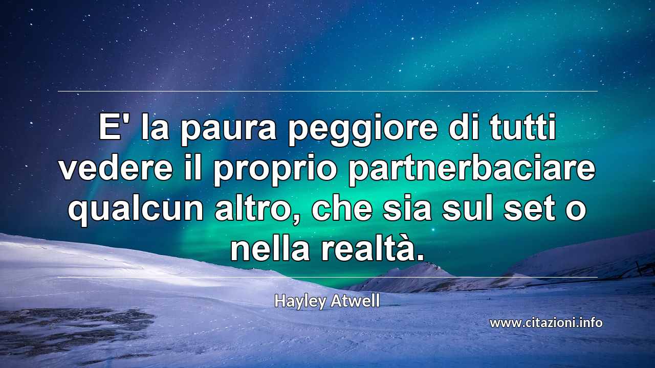 “E' la paura peggiore di tutti vedere il proprio partnerbaciare qualcun altro, che sia sul set o nella realtà.”