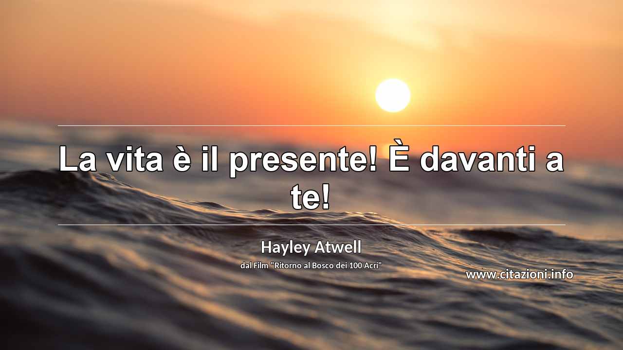 “La vita è il presente! È davanti a te!”