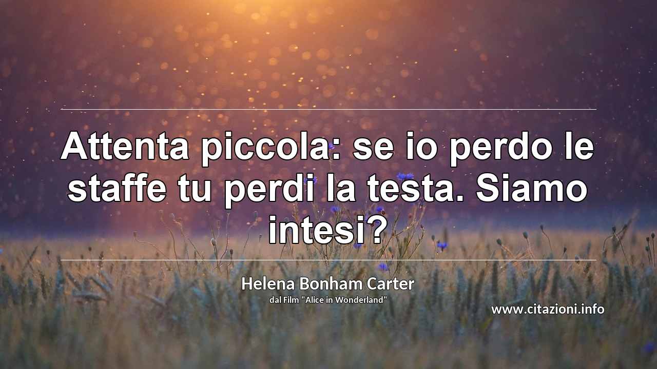 “Attenta piccola: se io perdo le staffe tu perdi la testa. Siamo intesi?”