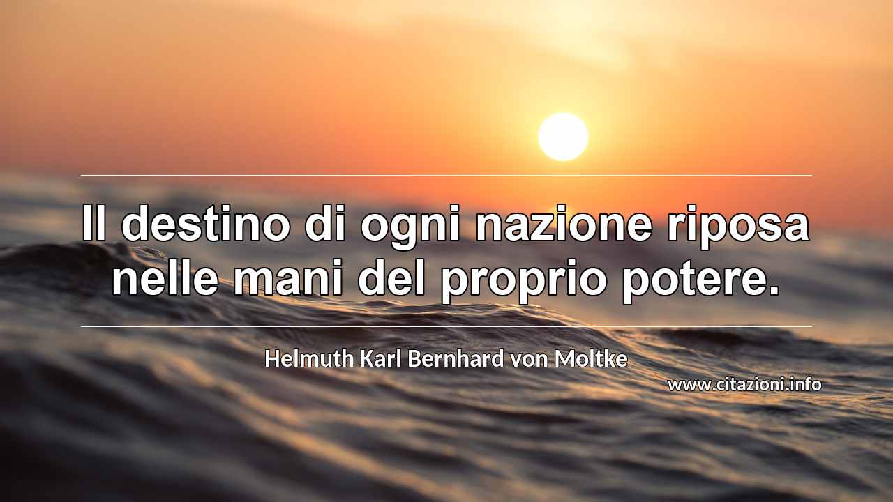 “Il destino di ogni nazione riposa nelle mani del proprio potere.”