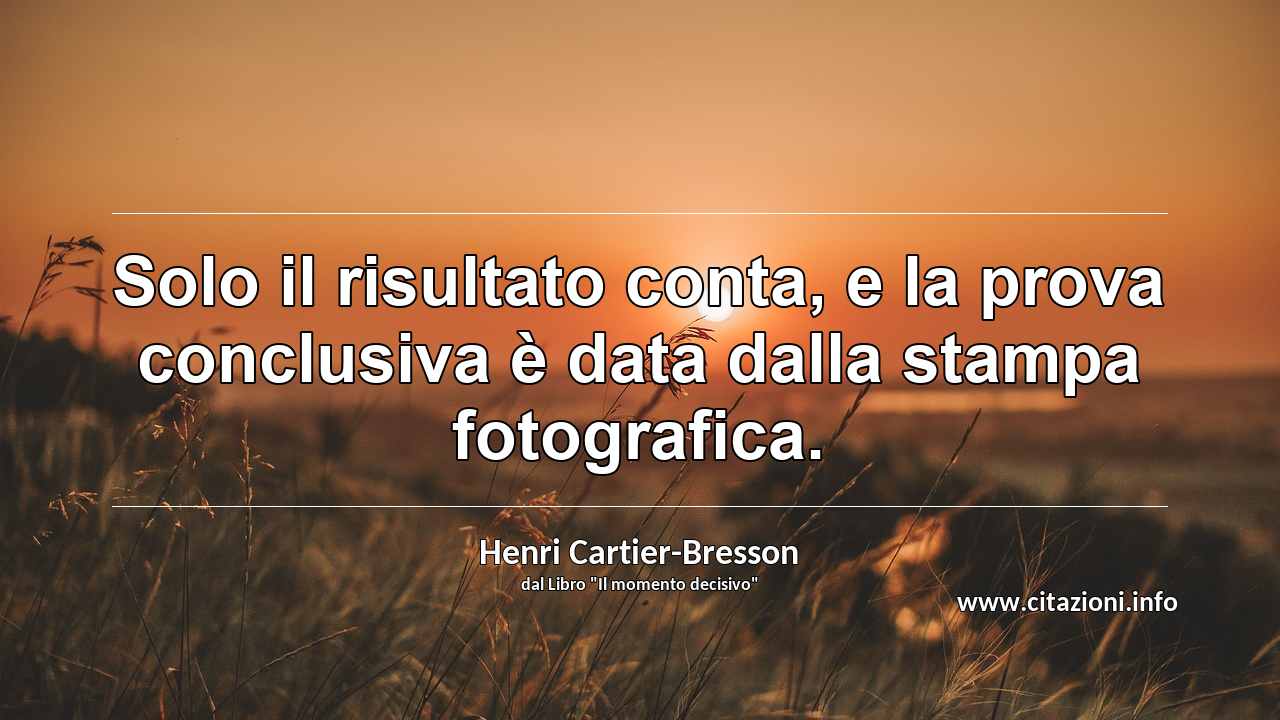 “Solo il risultato conta, e la prova conclusiva è data dalla stampa fotografica.”