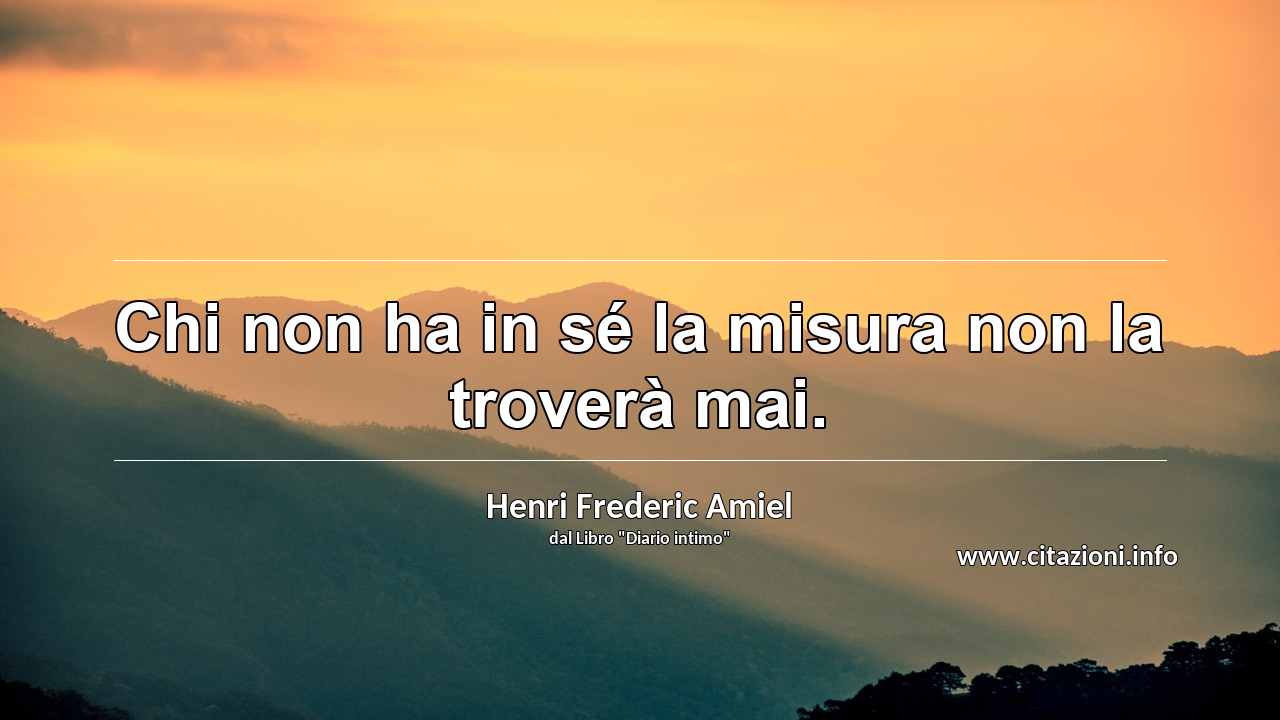 “Chi non ha in sé la misura non la troverà mai.”
