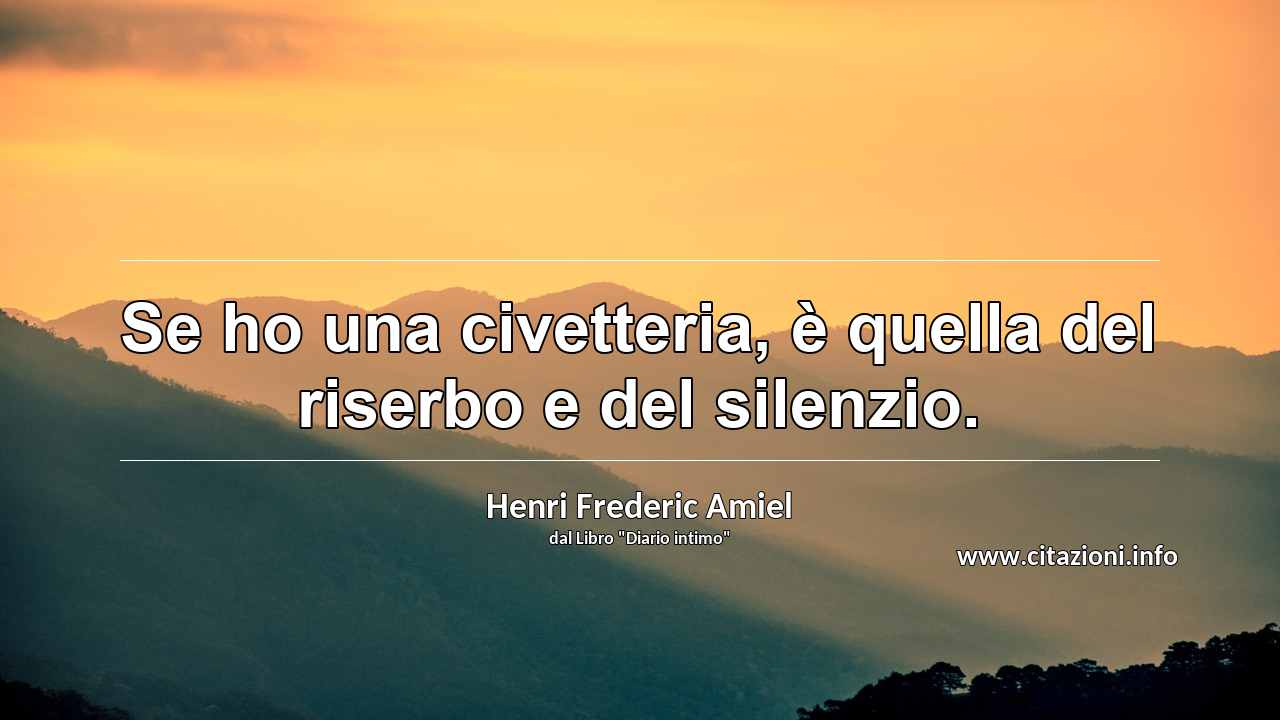 “Se ho una civetteria, è quella del riserbo e del silenzio.”