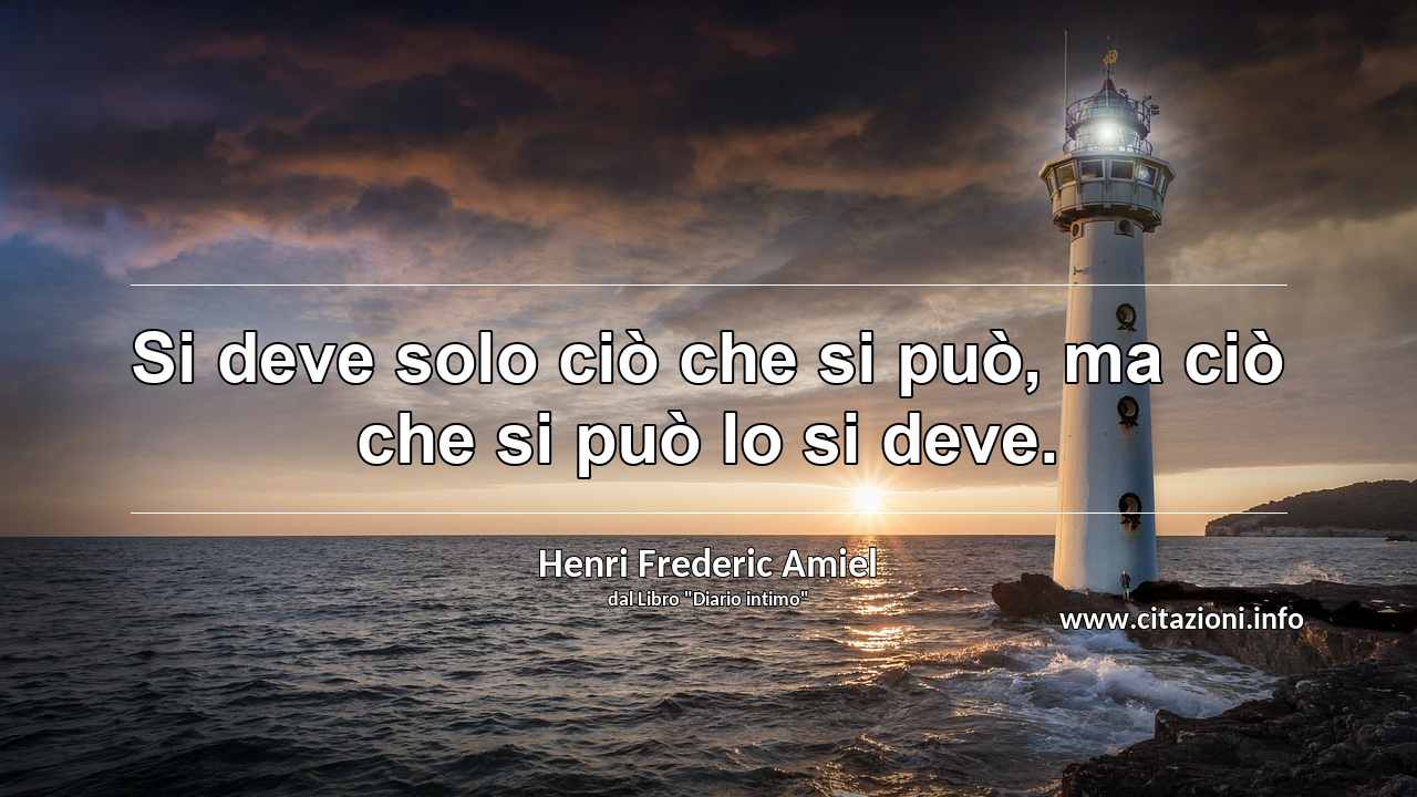 “Si deve solo ciò che si può, ma ciò che si può lo si deve.”