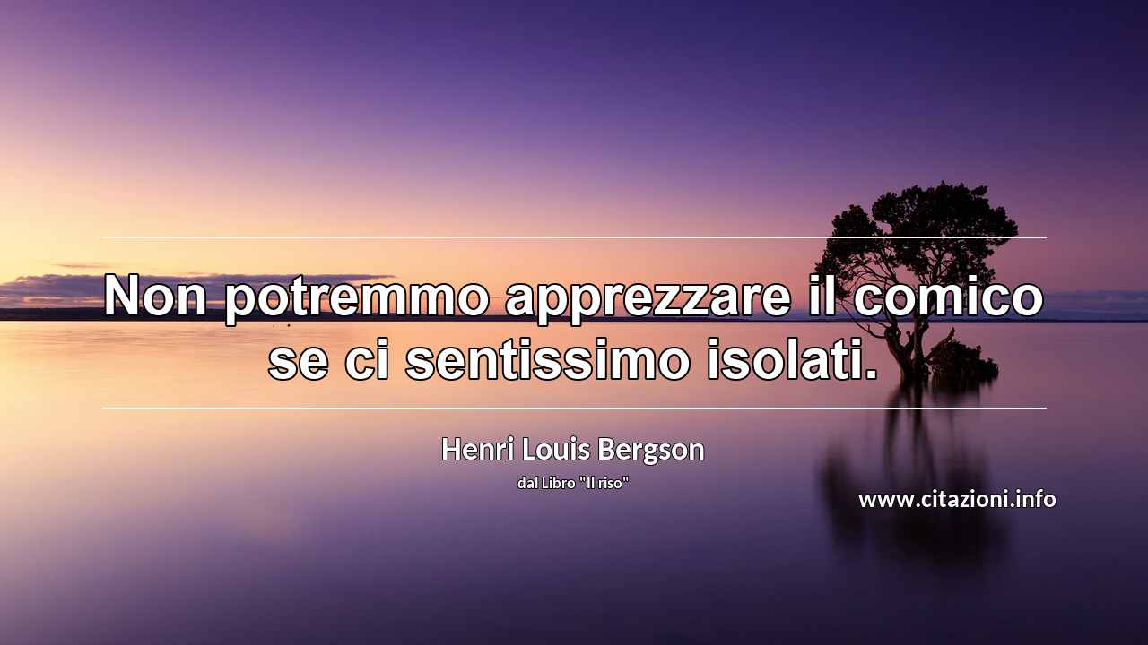 “Non potremmo apprezzare il comico se ci sentissimo isolati.”