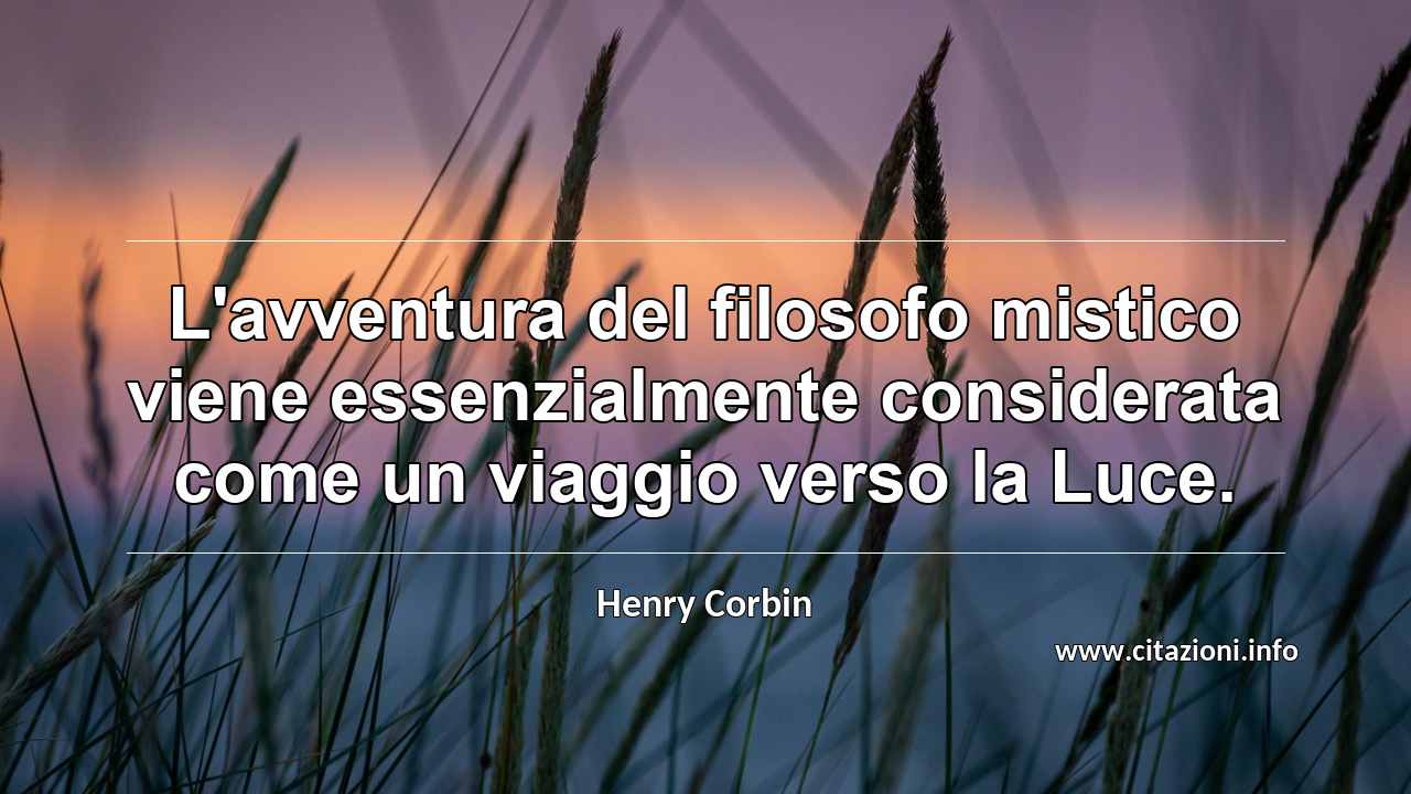 “L'avventura del filosofo mistico viene essenzialmente considerata come un viaggio verso la Luce.”