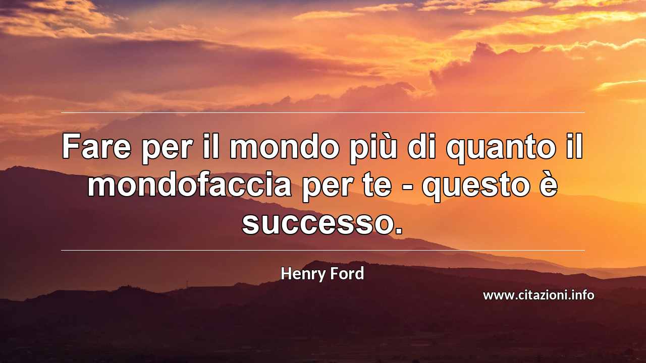 “Fare per il mondo più di quanto il mondofaccia per te - questo è successo.”