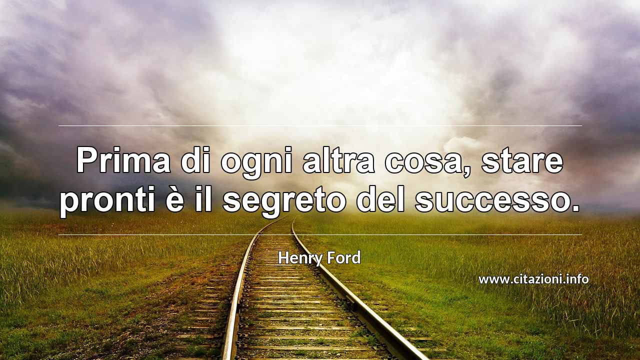 “Prima di ogni altra cosa, stare pronti è il segreto del successo.”