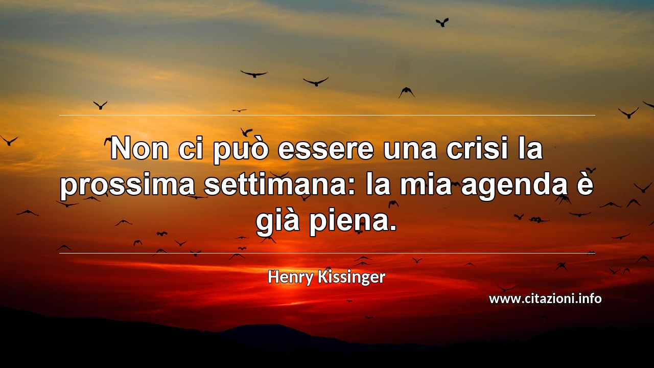 “Non ci può essere una crisi la prossima settimana: la mia agenda è già piena.”
