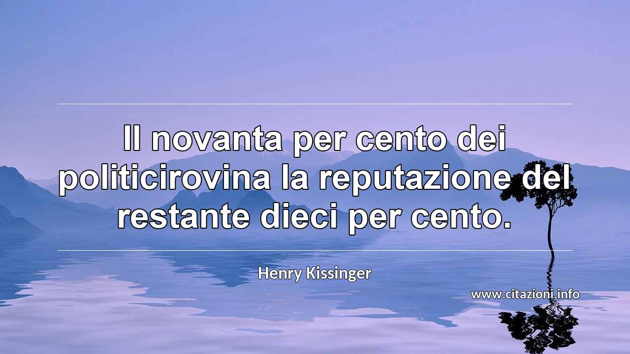 “Il novanta per cento dei politicirovina la reputazione del restante dieci per cento.”