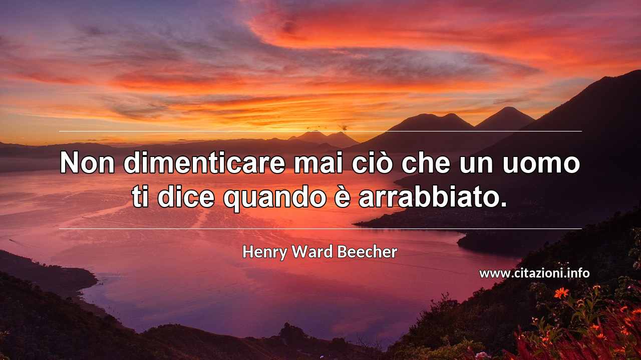 “Non dimenticare mai ciò che un uomo ti dice quando è arrabbiato.”
