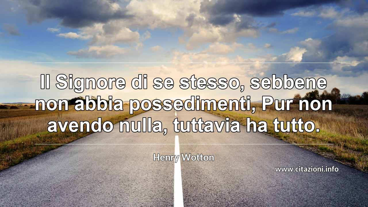 “Il Signore di se stesso, sebbene non abbia possedimenti, Pur non avendo nulla, tuttavia ha tutto.”