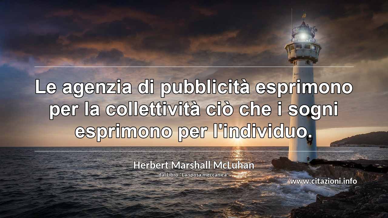 “Le agenzia di pubblicità esprimono per la collettività ciò che i sogni esprimono per l'individuo.”