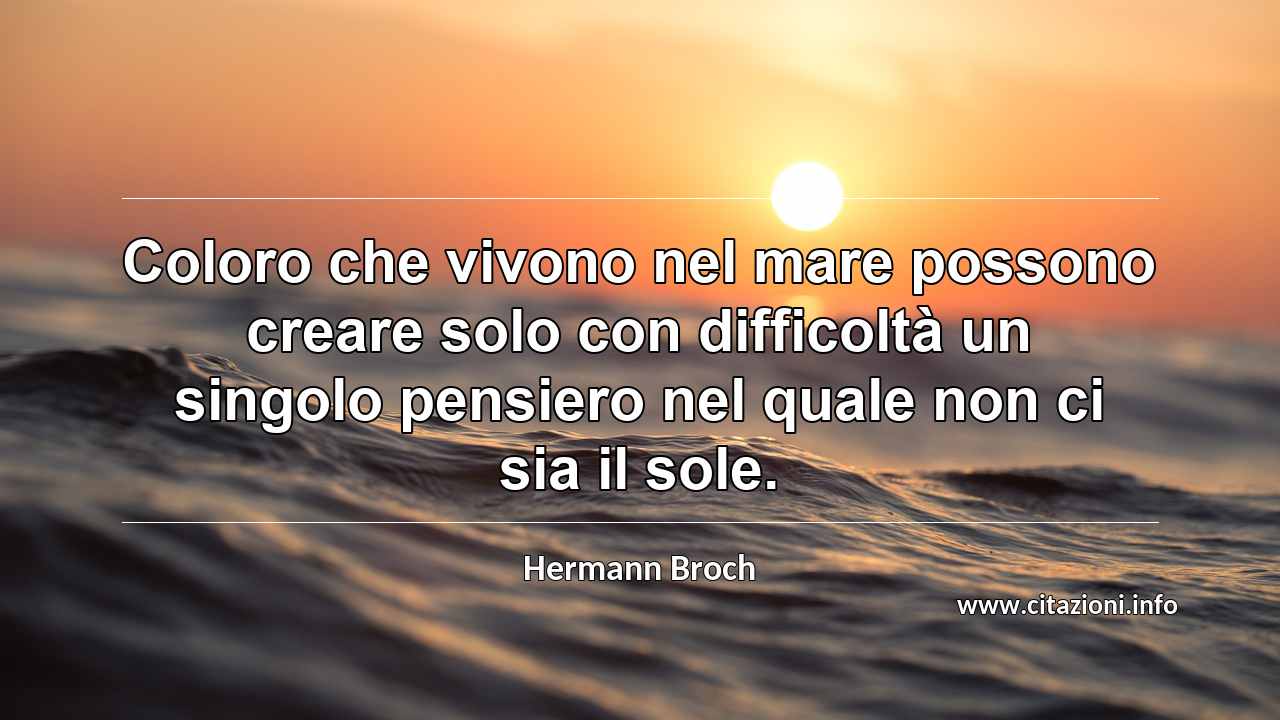 “Coloro che vivono nel mare possono creare solo con difficoltà un singolo pensiero nel quale non ci sia il sole.”