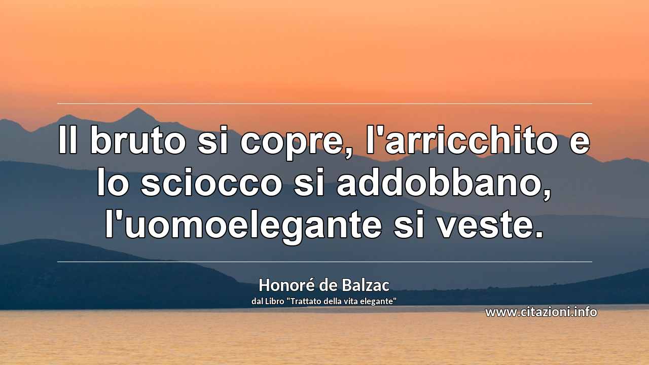 “Il bruto si copre, l'arricchito e lo sciocco si addobbano, l'uomoelegante si veste.”