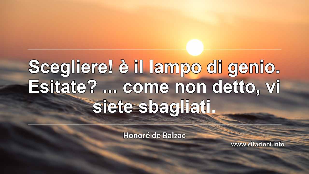 “Scegliere! è il lampo di genio. Esitate? ... come non detto, vi siete sbagliati.”