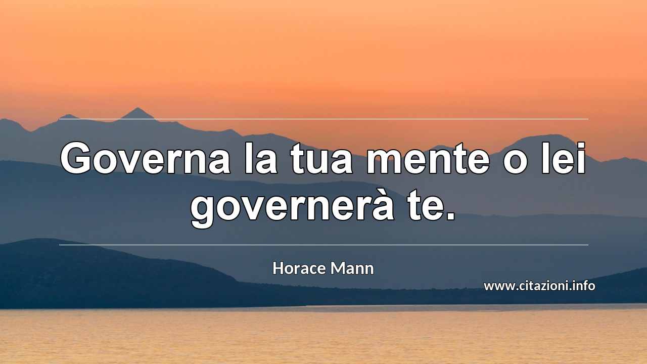“Governa la tua mente o lei governerà te.”