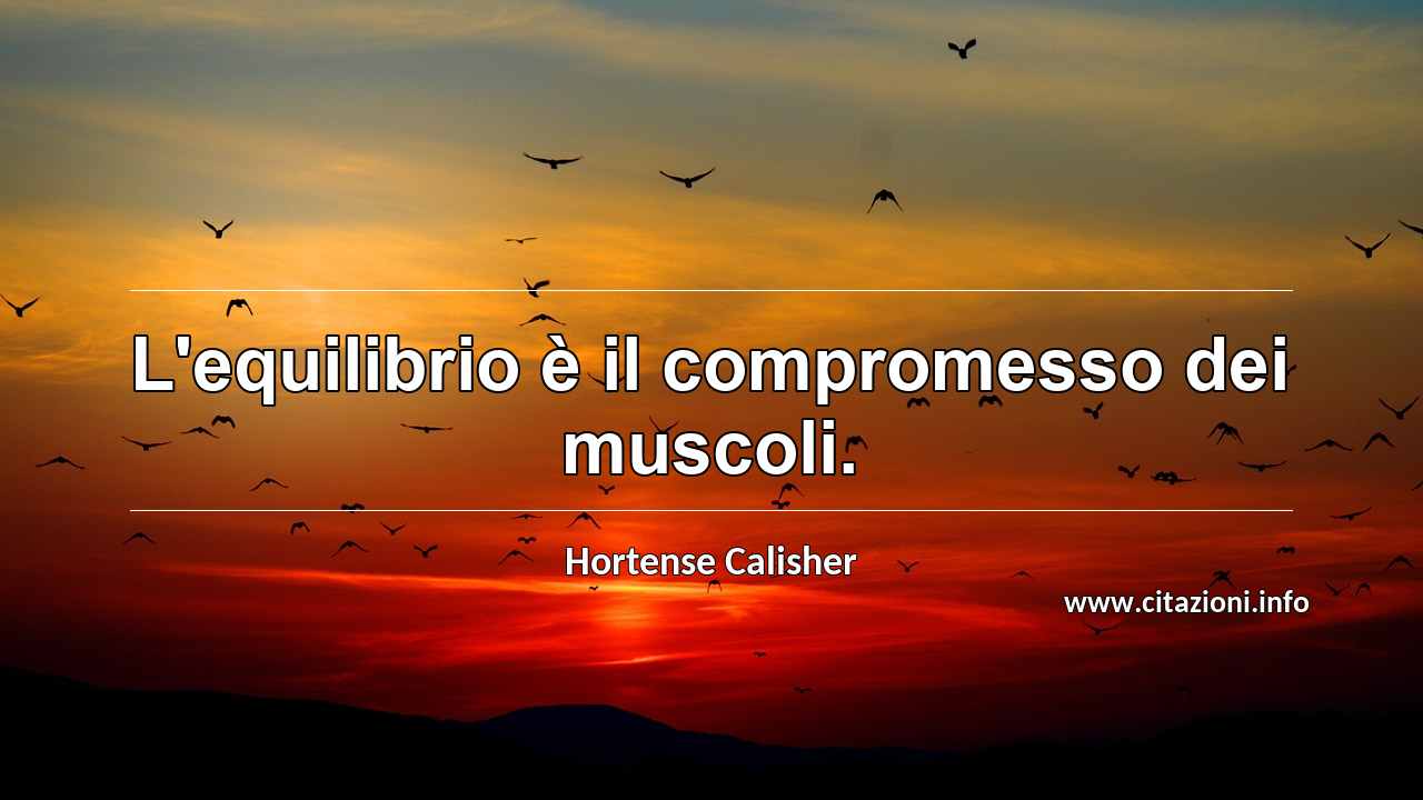 “L'equilibrio è il compromesso dei muscoli.”