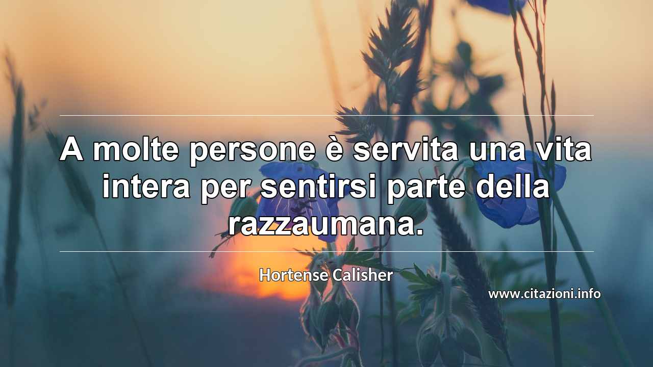 “A molte persone è servita una vita intera per sentirsi parte della razzaumana.”