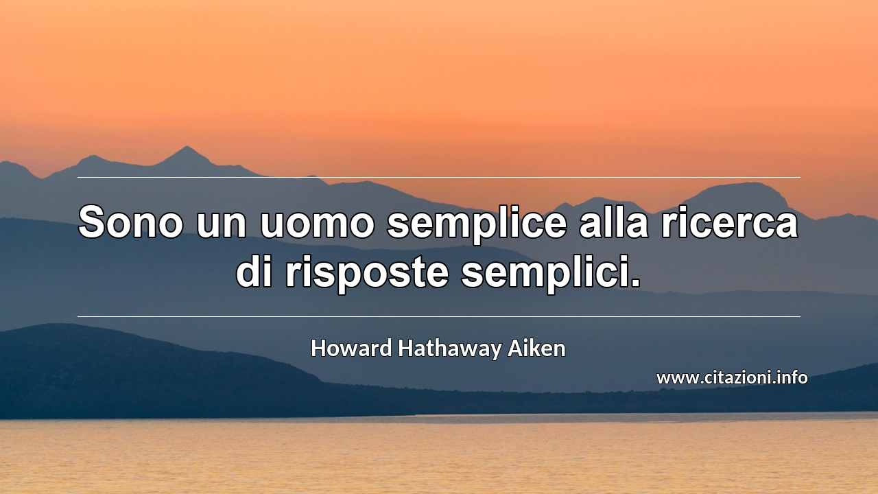 “Sono un uomo semplice alla ricerca di risposte semplici.”