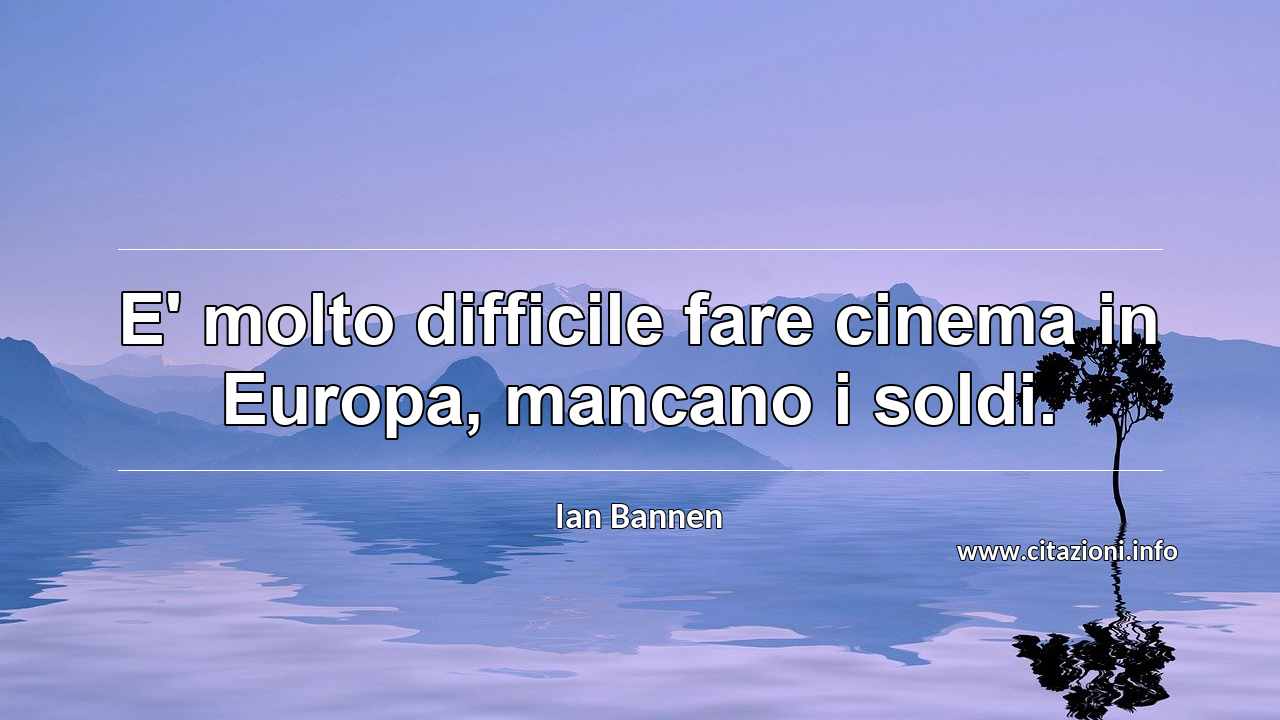 “E' molto difficile fare cinema in Europa, mancano i soldi.”