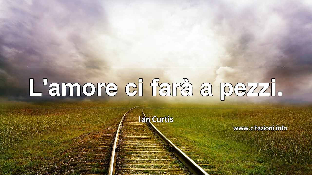 “L'amore ci farà a pezzi.”