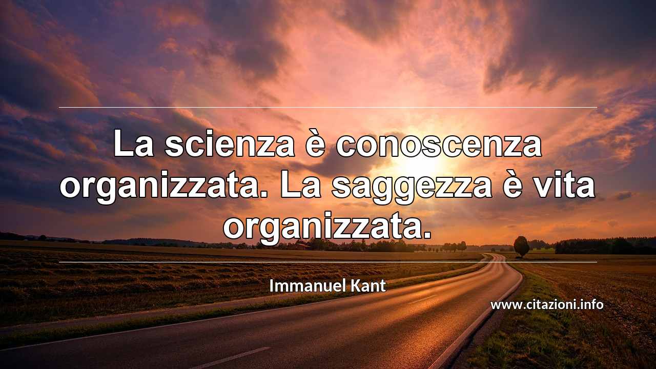 “La scienza è conoscenza organizzata. La saggezza è vita organizzata.”
