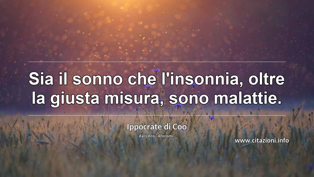 “Sia il sonno che l'insonnia, oltre la giusta misura, sono malattie.”