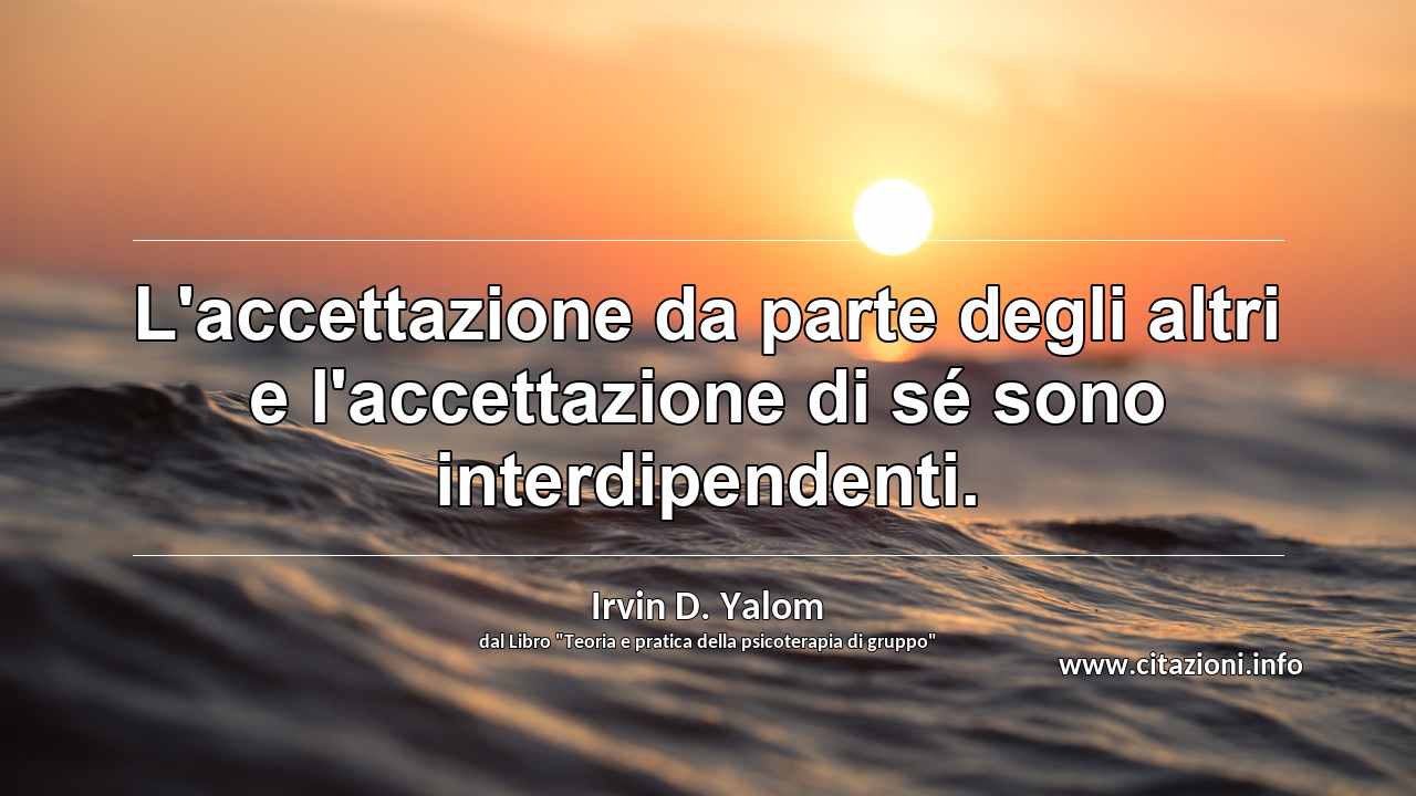 “L'accettazione da parte degli altri e l'accettazione di sé sono interdipendenti.”