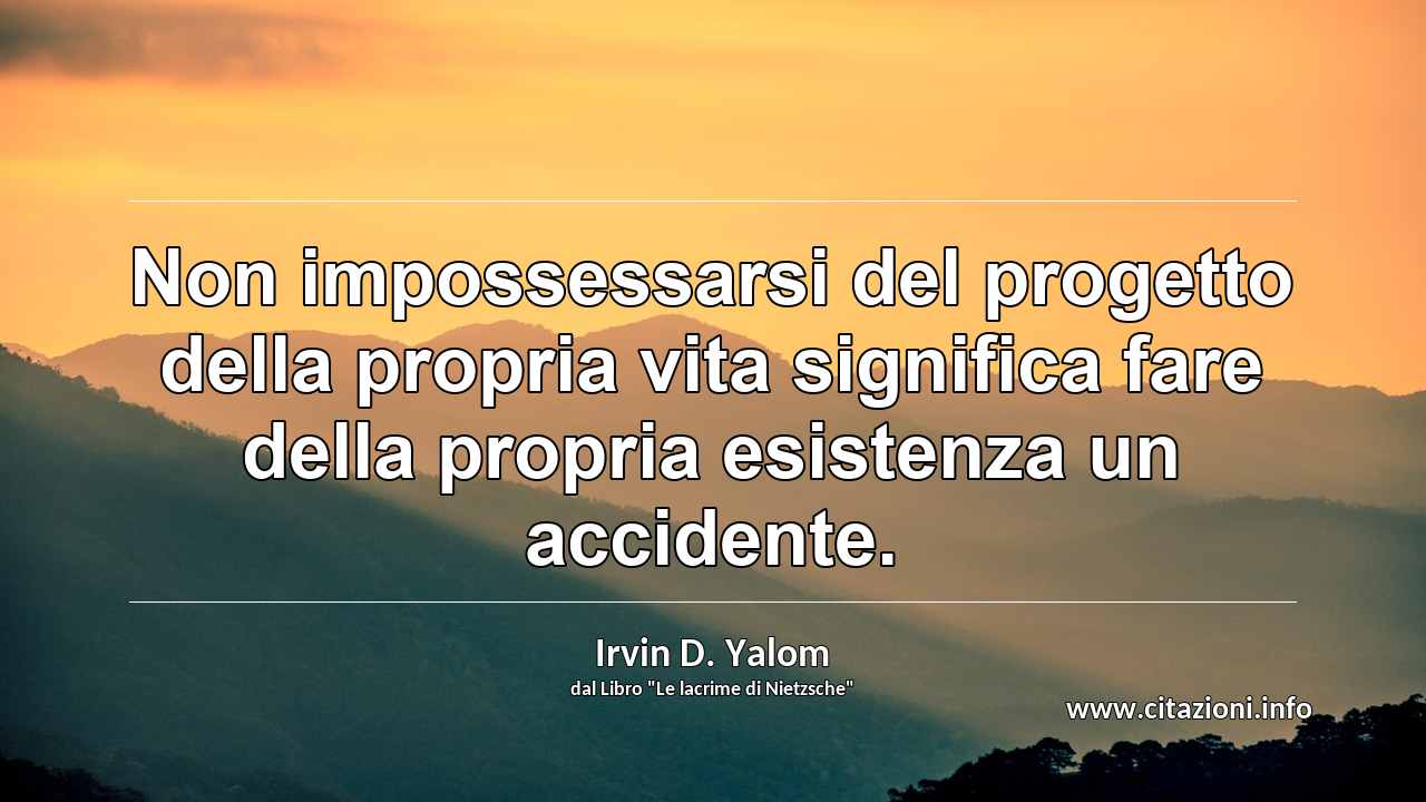 “Non impossessarsi del progetto della propria vita significa fare della propria esistenza un accidente.”