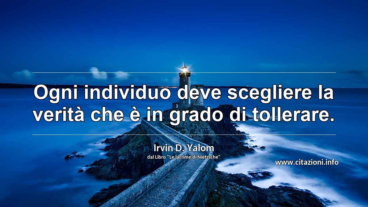 “Ogni individuo deve scegliere la verità che è in grado di tollerare.”
