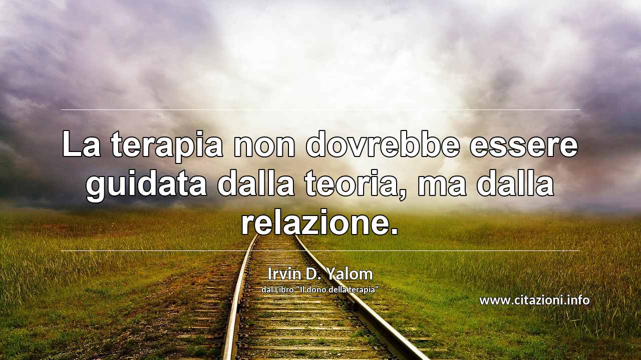 “La terapia non dovrebbe essere guidata dalla teoria, ma dalla relazione.”