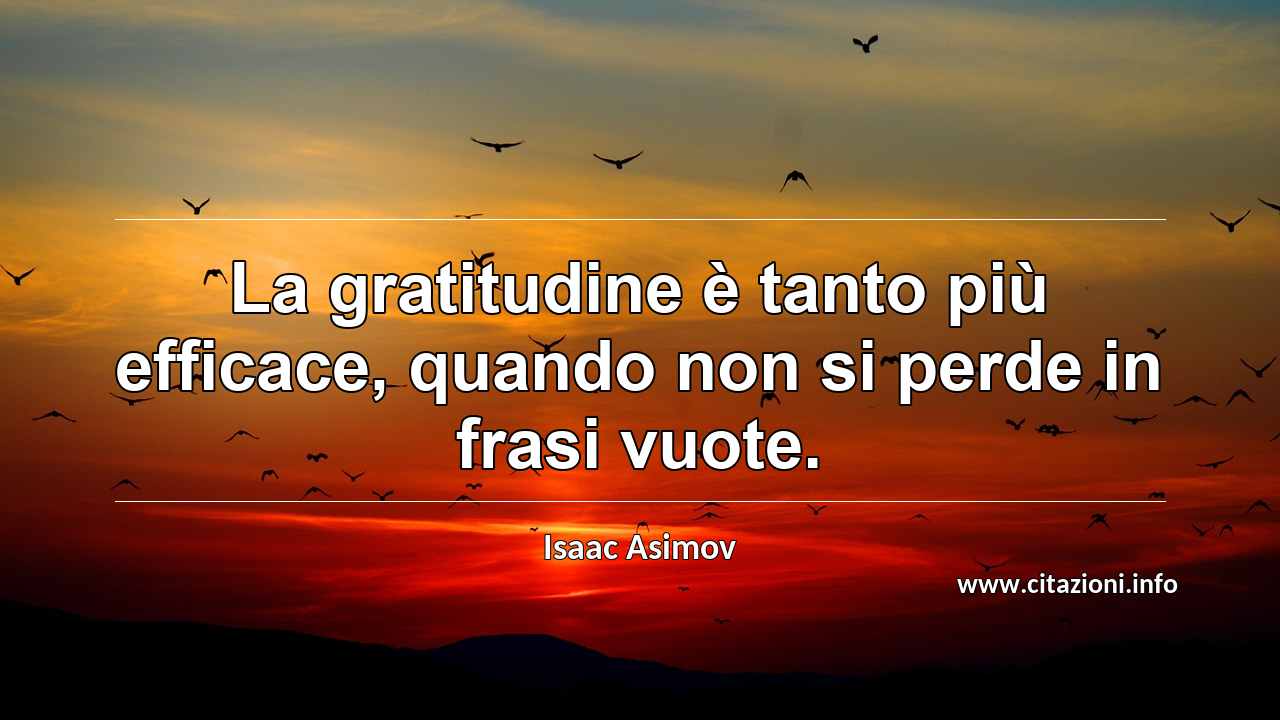 “La gratitudine è tanto più efficace, quando non si perde in frasi vuote.”
