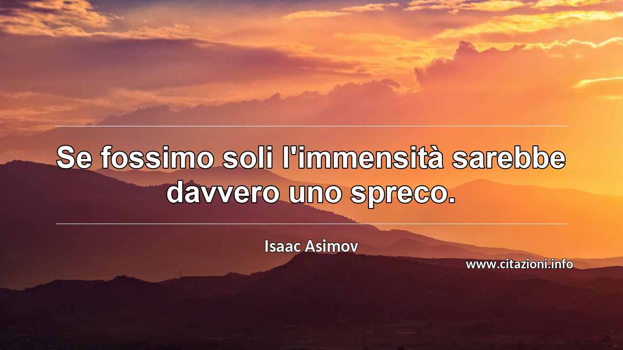 “Se fossimo soli l'immensità sarebbe davvero uno spreco.”