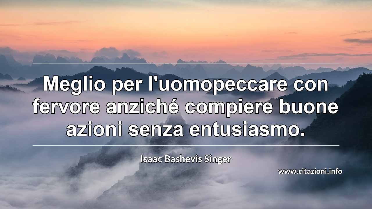 “Meglio per l'uomopeccare con fervore anziché compiere buone azioni senza entusiasmo.”