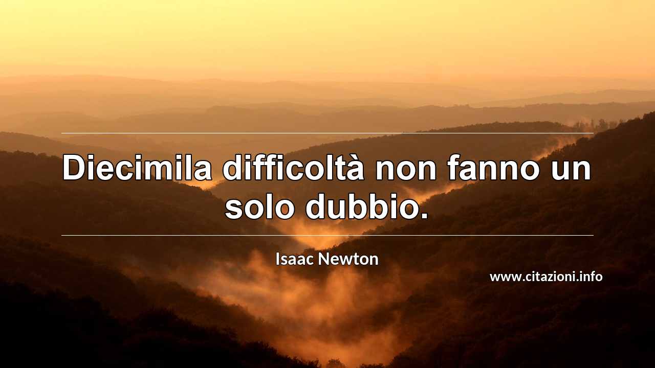 “Diecimila difficoltà non fanno un solo dubbio.”