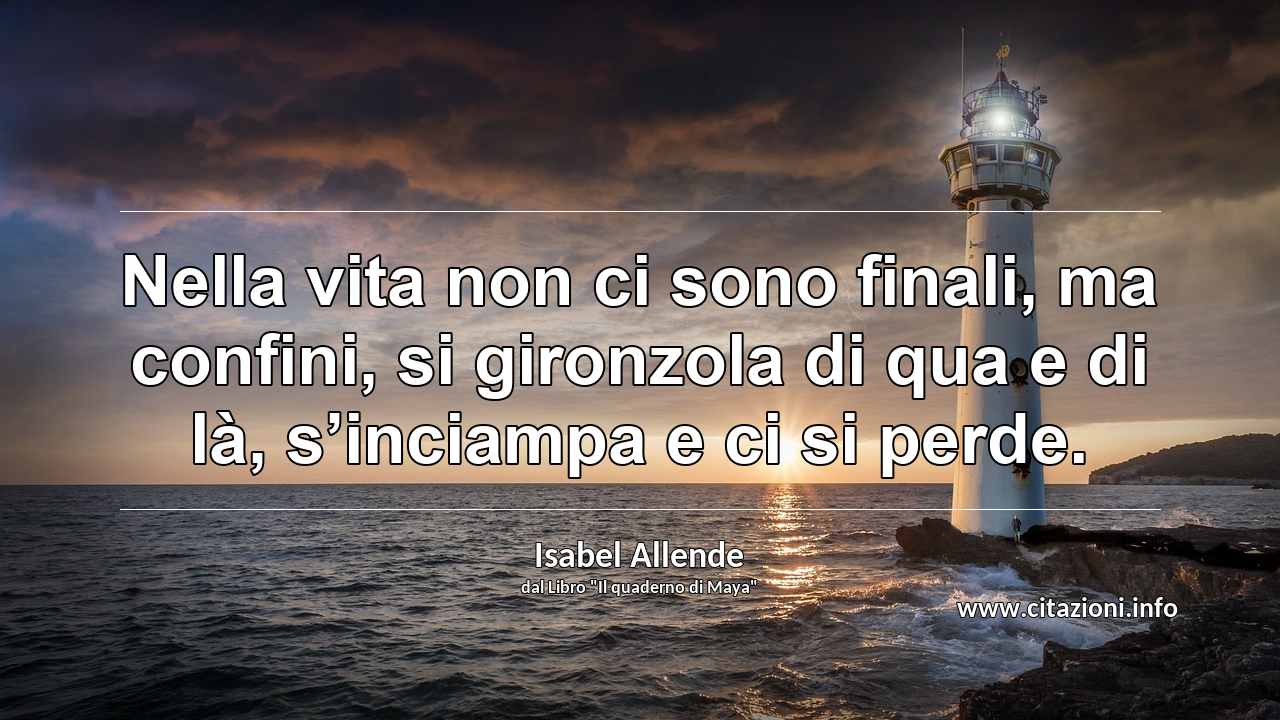 “Nella vita non ci sono finali, ma confini, si gironzola di qua e di là, s’inciampa e ci si perde.”