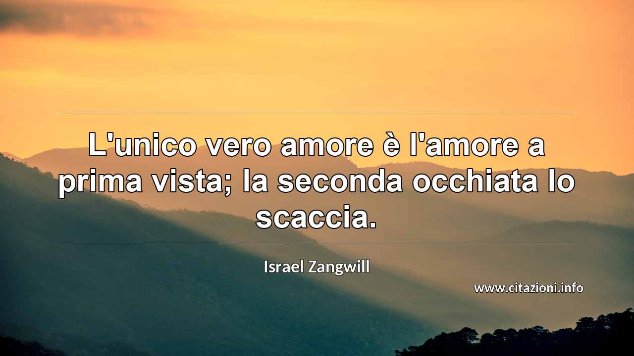 “L'unico vero amore è l'amore a prima vista; la seconda occhiata lo scaccia.”