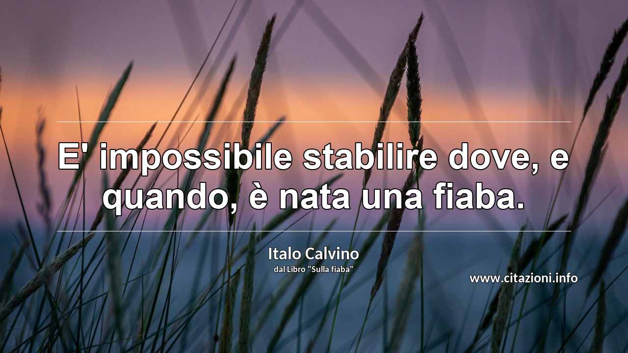 “E' impossibile stabilire dove, e quando, è nata una fiaba.”