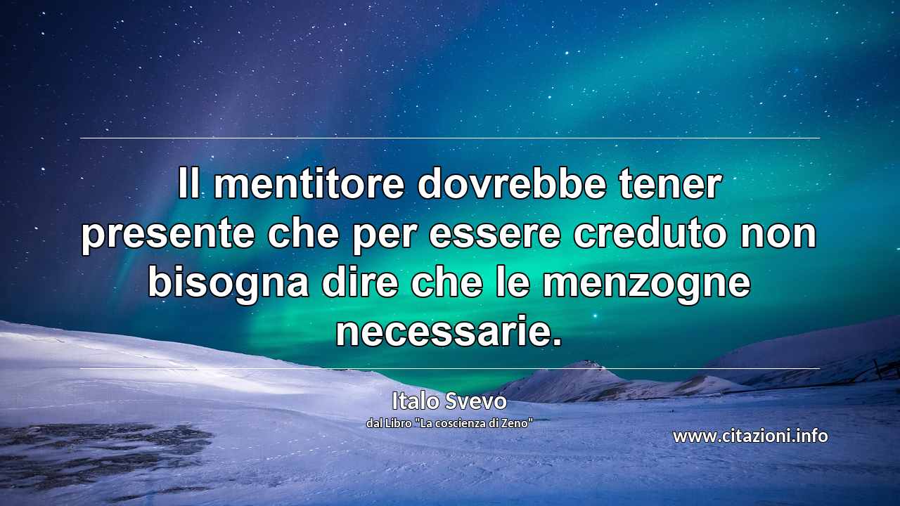 “Il mentitore dovrebbe tener presente che per essere creduto non bisogna dire che le menzogne necessarie.”