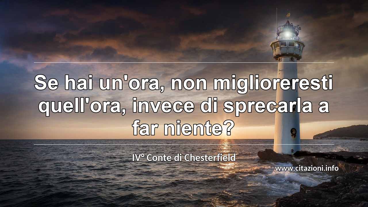 “Se hai un'ora, non miglioreresti quell'ora, invece di sprecarla a far niente?”