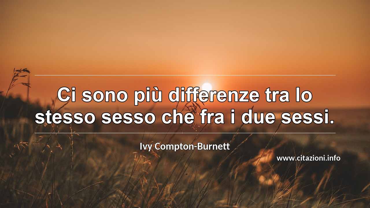 “Ci sono più differenze tra lo stesso sesso che fra i due sessi.”